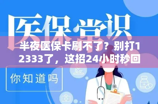 半夜医保卡刷不了？别打12333了，这招24小时秒回