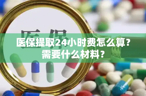医保提取24小时费怎么算？需要什么材料？